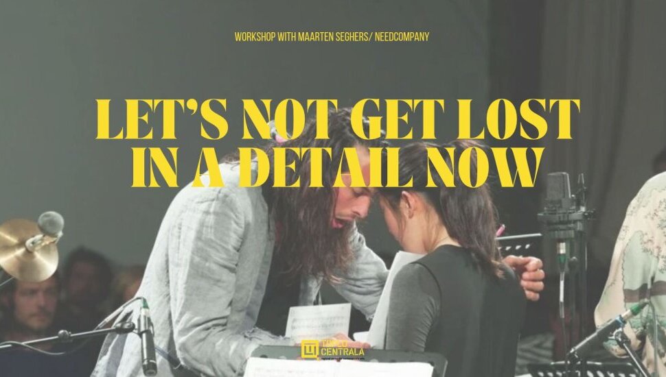 Плакат: LET’S NOT GET LOST IN A DETAIL NOW Workshop with Maarten Seghers/NEEDCOMPANY