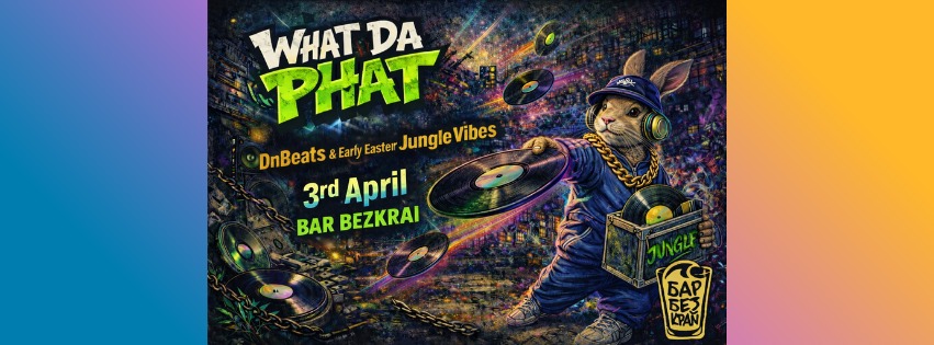 Плакат: Early Easter Bass Vibes w/ WHAT DA PHAT | DnB • Jungle • Breaks | 03.04 | Bar Bezkrai